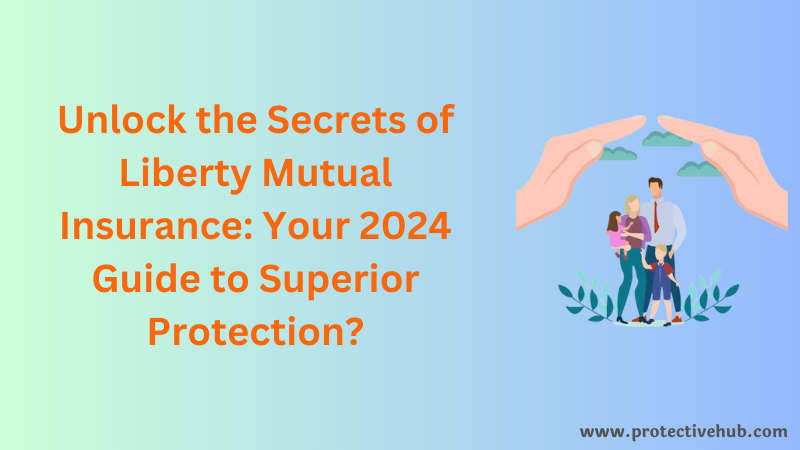 Unlock the Secrets of Liberty Mutual Insurance: Your 2024 Guide to Superior Protection